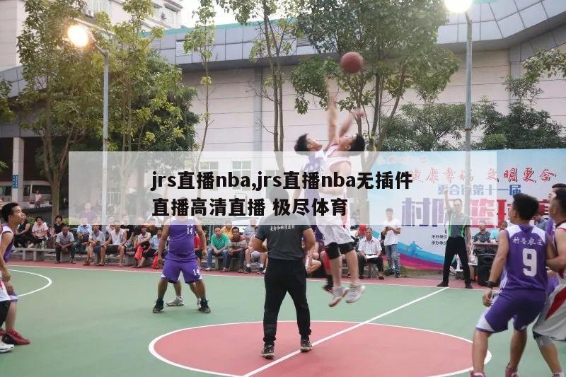 jrs直播nba,jrs直播nba无插件直播高清直播 极尽体育